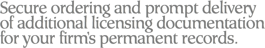 Secure ordering and prompt delivery of additional licensing documentation for your firm’s permanent records.