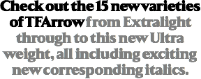 Check out the 15 new varieties of TFArrow from Extralight through to this new Ultra weight, all including exciting new corresponding italics.